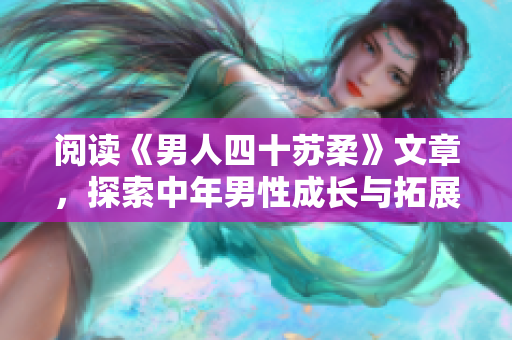 閱讀《男人四十蘇柔》文章，探索中年男性成長與拓展的道路