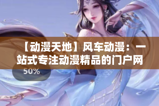 【動漫天地】風車動漫：一站式專注動漫精品的門戶網站