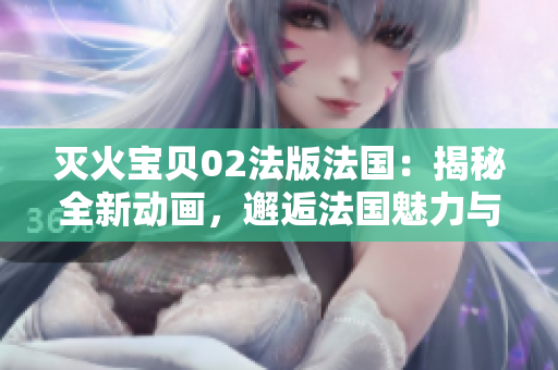 滅火寶貝02法版法國：揭秘全新動畫，邂逅法國魅力與熱血冒險