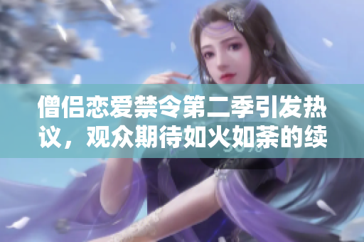 僧侶戀愛禁令第二季引發熱議，觀眾期待如火如荼的續篇