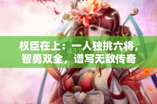 權臣在上：一人獨挑六將，智勇雙全，譜寫無敵傳奇