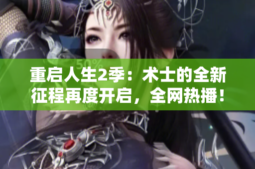 重啟人生2季：術士的全新征程再度開啟，全網熱播！