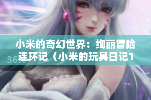小米的奇幻世界：絢麗冒險連環記（小米的玩具日記1-7）