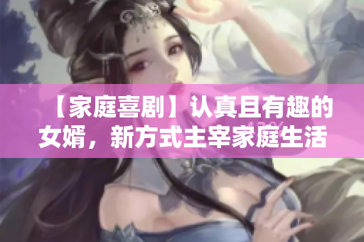 【家庭喜劇】認真且有趣的女婿，新方式主宰家庭生活