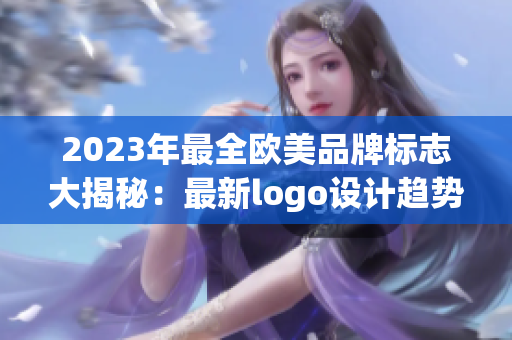 2023年最全歐美品牌標志大揭秘：最新logo設計趨勢解析