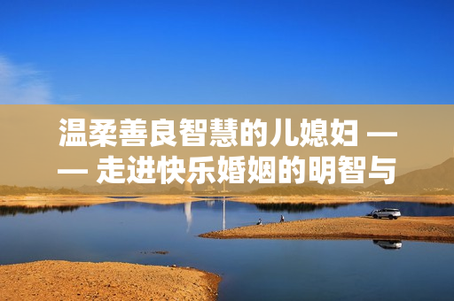 溫柔善良智慧的兒媳婦 —— 走進快樂婚姻的明智與善良