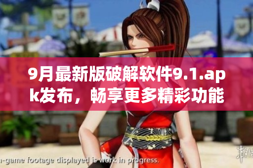 9月最新版破解軟件9.1.apk發布，暢享更多精彩功能