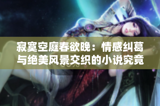 寂寞空庭春欲晚：情感糾葛與絕美風景交織的小說究竟好不好看？