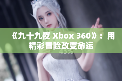 《九十九夜 Xbox 360》：用精彩冒險改變命運