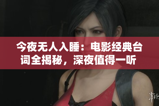今夜無人入睡：電影經(jīng)典臺詞全揭秘，深夜值得一聽 