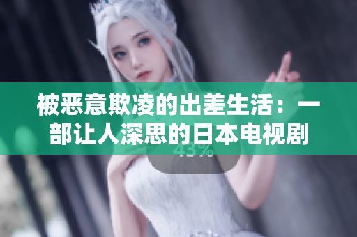 被惡意欺凌的出差生活：一部讓人深思的日本電視劇