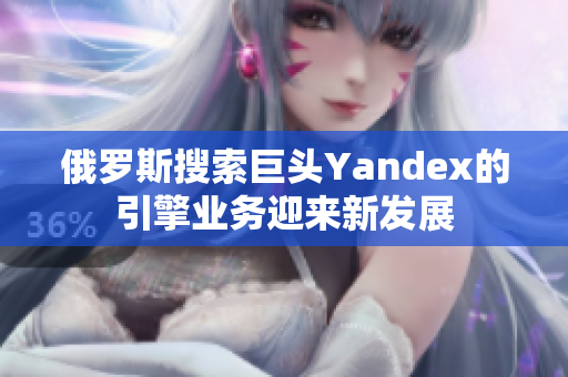 俄羅斯搜索巨頭Yandex的引擎業務迎來新發展