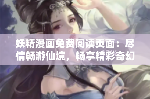 妖精漫畫免費(fèi)閱讀頁(yè)面：盡情暢游仙境，暢享精彩奇幻世界