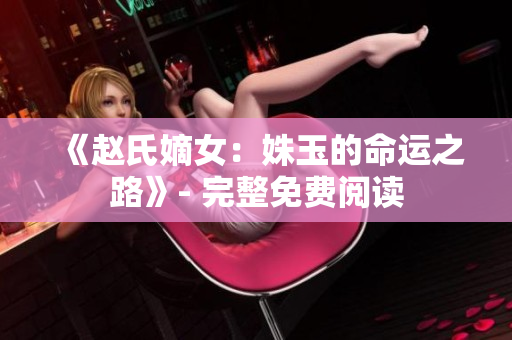 《趙氏嫡女：姝玉的命運之路》- 完整免費閱讀