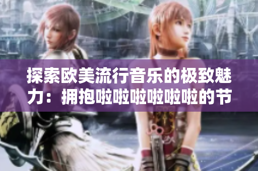 探索歐美流行音樂的極致魅力：擁抱啦啦啦啦啦啦的節奏與旋律