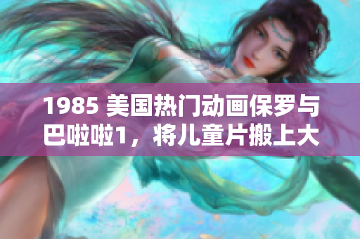 1985 美國熱門動畫保羅與巴啦啦1，將兒童片搬上大銀幕
