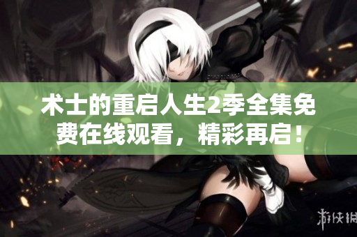 術(shù)士的重啟人生2季全集免費在線觀看，精彩再啟！