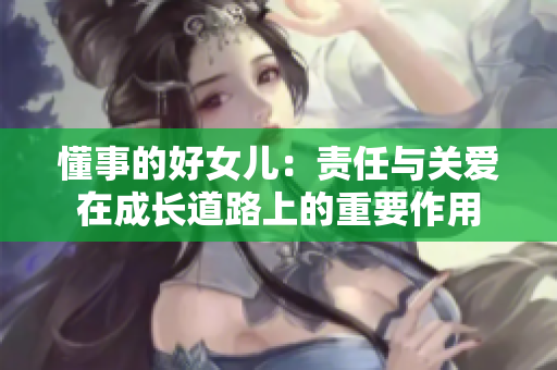 懂事的好女兒：責任與關愛在成長道路上的重要作用