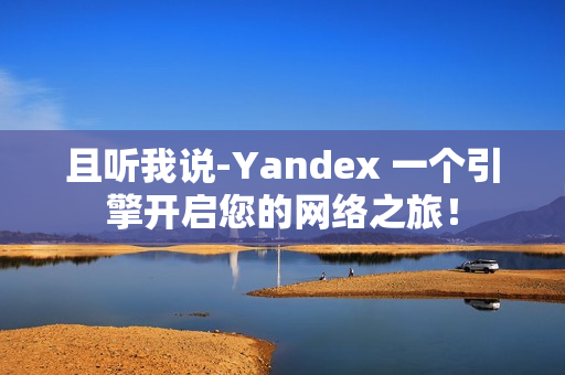 且聽我說-Yandex 一個引擎開啟您的網絡之旅！