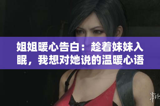 姐姐暖心告白：趁著妹妹入眠，我想對她說的溫暖心語