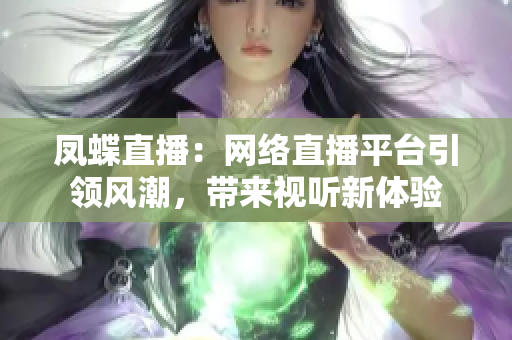 鳳蝶直播：網絡直播平臺引領風潮，帶來視聽新體驗