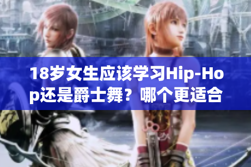 18歲女生應(yīng)該學(xué)習(xí)Hip-Hop還是爵士舞？哪個(gè)更適合你？