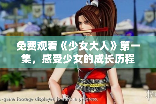 免費觀看《少女大人》第一集，感受少女的成長歷程