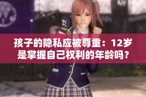 孩子的隱私應(yīng)被尊重：12歲是掌握自己權(quán)利的年齡嗎？