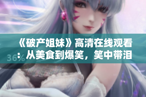 《破產姐妹》高清在線觀看：從美食到爆笑，笑中帶淚的姐妹情深故事！