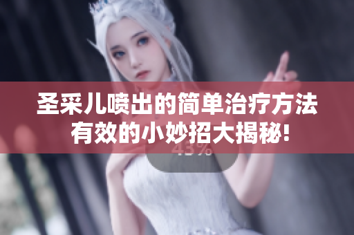 圣采兒噴出的簡單治療方法 有效的小妙招大揭秘!