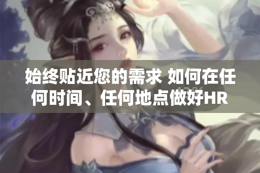 始終貼近您的需求 如何在任何時(shí)間、任何地點(diǎn)做好HR工作
