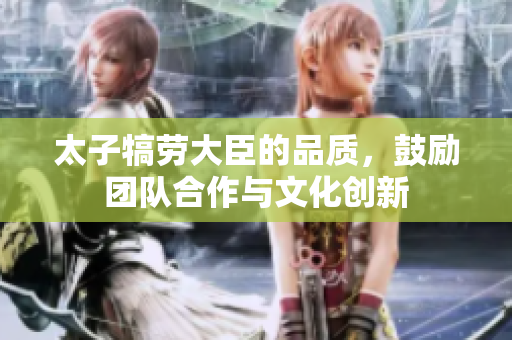 太子犒勞大臣的品質，鼓勵團隊合作與文化創新