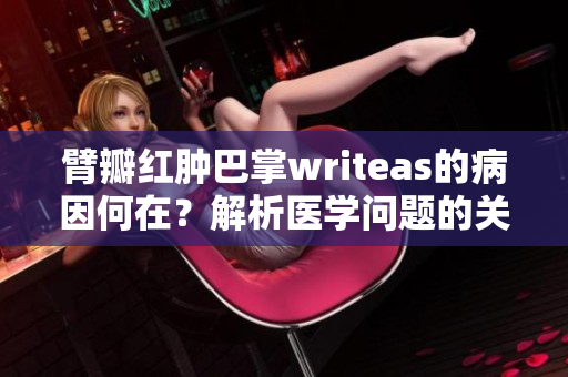 臂瓣紅腫巴掌writeas的病因何在？解析醫學問題的關鍵因素