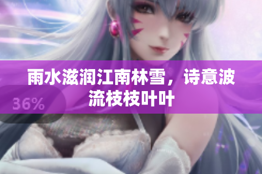 雨水滋潤(rùn)江南林雪，詩(shī)意波流枝枝葉葉