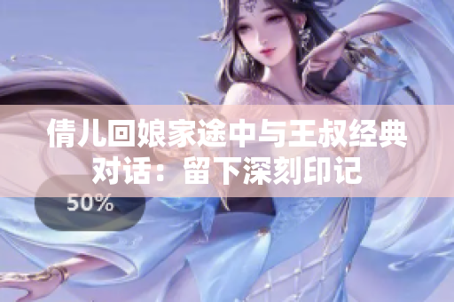 倩兒回娘家途中與王叔經(jīng)典對(duì)話(huà)：留下深刻印記