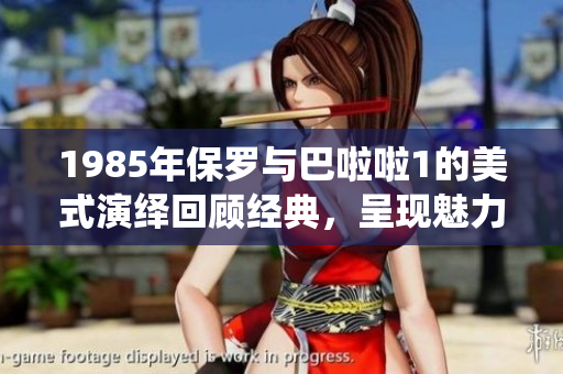 1985年保羅與巴啦啦1的美式演繹回顧經典，呈現魅力