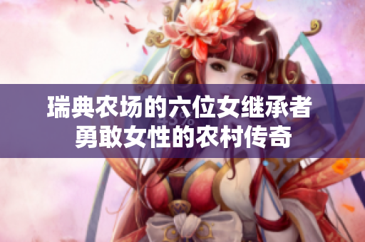瑞典農(nóng)場(chǎng)的六位女繼承者 勇敢女性的農(nóng)村傳奇