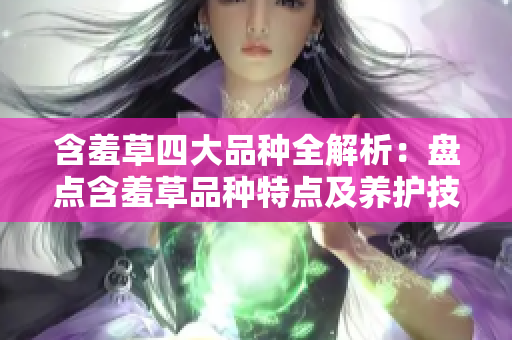 含羞草四大品種全解析：盤點含羞草品種特點及養護技巧