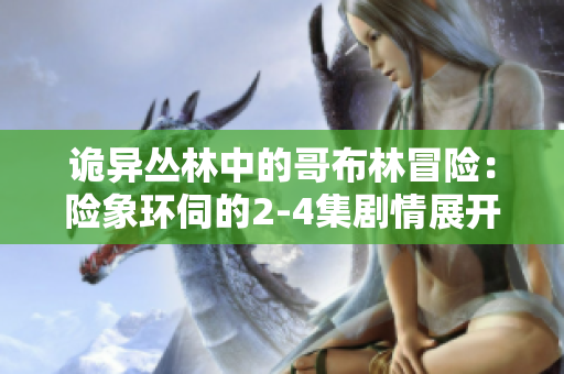 詭異叢林中的哥布林冒險：險象環伺的2-4集劇情展開