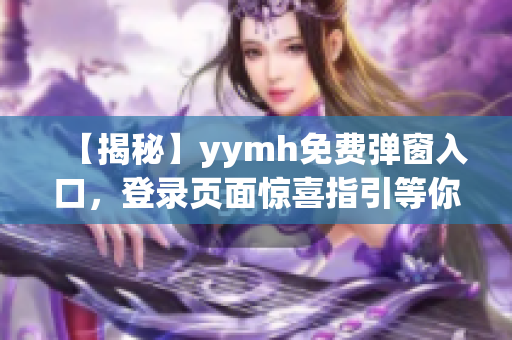 【揭秘】yymh免費(fèi)彈窗入口，登錄頁(yè)面驚喜指引等你發(fā)掘