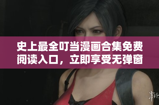 史上最全叮當漫畫合集免費閱讀入口，立即享受無彈窗暢讀樂趣