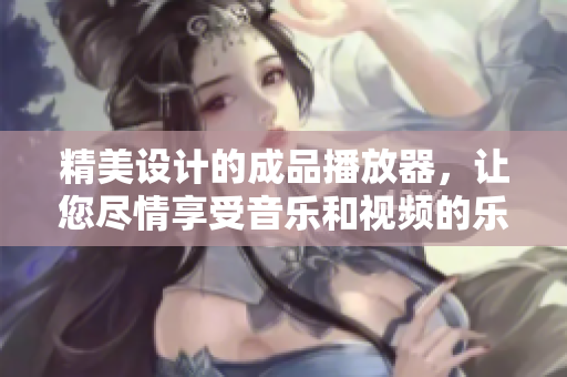 精美設計的成品播放器，讓您盡情享受音樂和視頻的樂趣