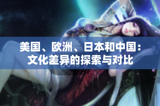 美國、歐洲、日本和中國：文化差異的探索與對比