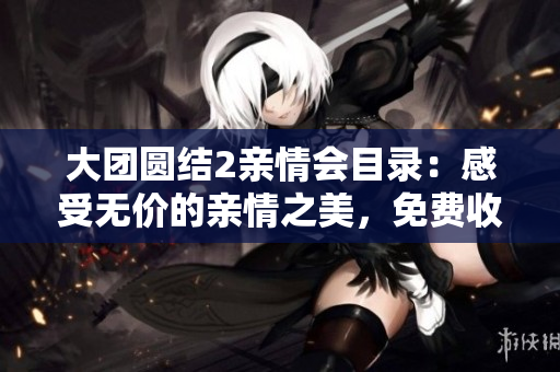 大團圓結2親情會目錄：感受無價的親情之美，免費收聽、共同分享