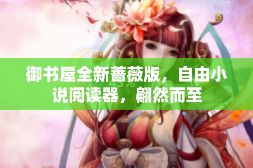 御書屋全新薔薇版，自由小說閱讀器，翩然而至