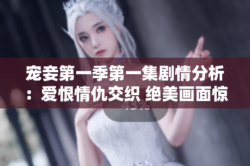 寵妾第一季第一集劇情分析：愛恨情仇交織 絕美畫面驚艷全場