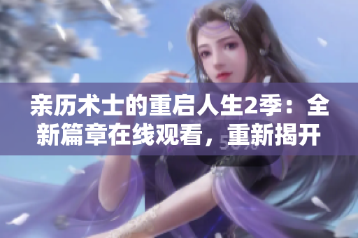 親歷術士的重啟人生2季：全新篇章在線觀看，重新揭開人生之謎