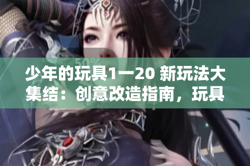 少年的玩具1一20 新玩法大集結：創意改造指南，玩具煥新幻想樂章