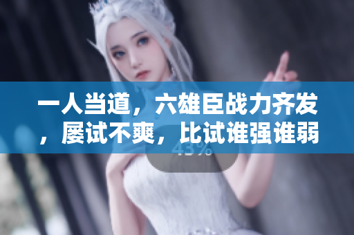 一人當(dāng)?shù)溃鄢紤?zhàn)力齊發(fā)，屢試不爽，比試誰強(qiáng)誰弱？