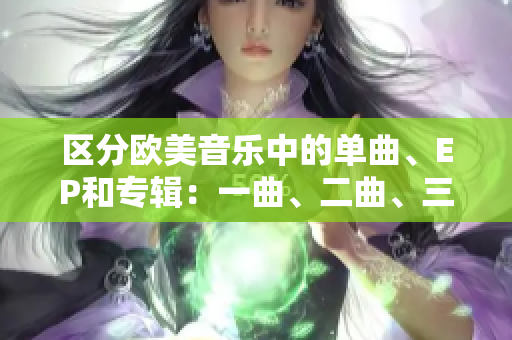 區分歐美音樂中的單曲、EP和專輯：一曲、二曲、三曲的異同